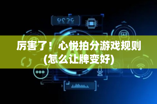 厉害了！心悦拍分游戏规则(怎么让牌变好)