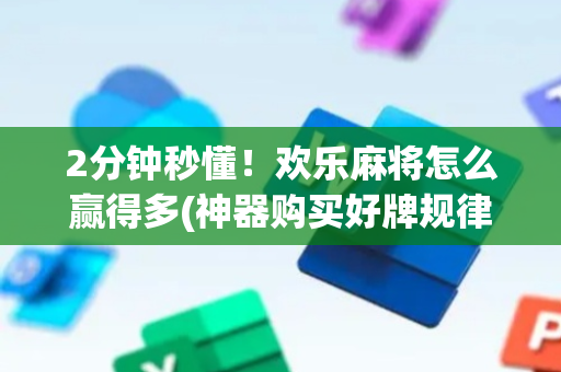 2分钟秒懂！欢乐麻将怎么赢得多(神器购买好牌规律)