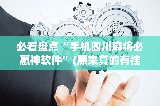 必看盘点“手机四川麻将必赢神软件”(原来真的有挂)-抖音