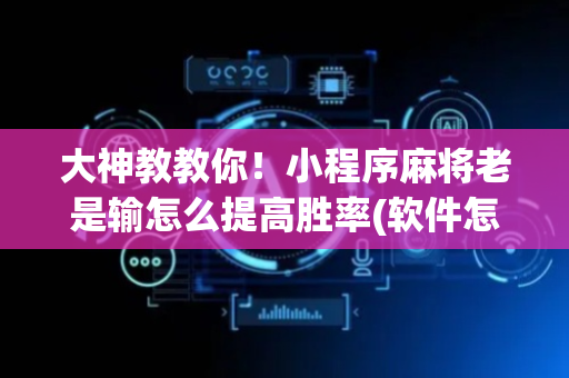 大神教教你！小程序麻将老是输怎么提高胜率(软件怎么打赢)