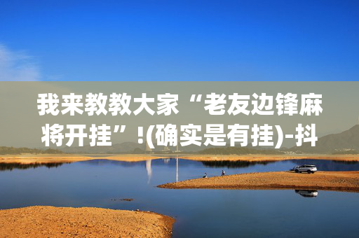 我来教教大家“老友边锋麻将开挂”!(确实是有挂)-抖音
