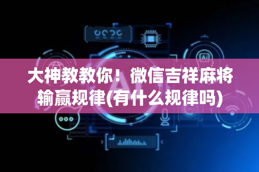 大神教教你！微信吉祥麻将输赢规律(有什么规律吗)