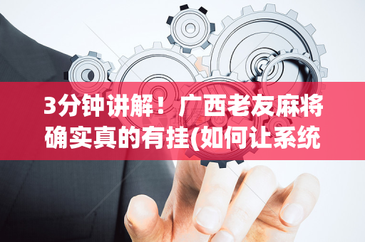 3分钟讲解！广西老友麻将确实真的有挂(如何让系统发好牌)