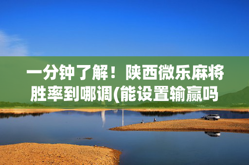一分钟了解！陕西微乐麻将胜率到哪调(能设置输赢吗)