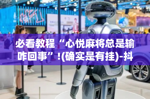必看教程“心悦麻将总是输咋回事”!(确实是有挂)-抖音