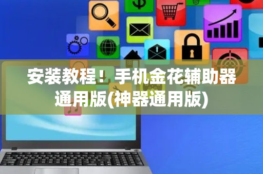 安装教程！手机金花辅助器通用版(神器通用版)