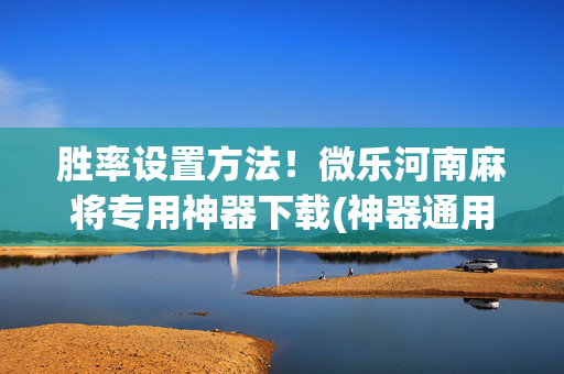 胜率设置方法！微乐河南麻将专用神器下载(神器通用版)