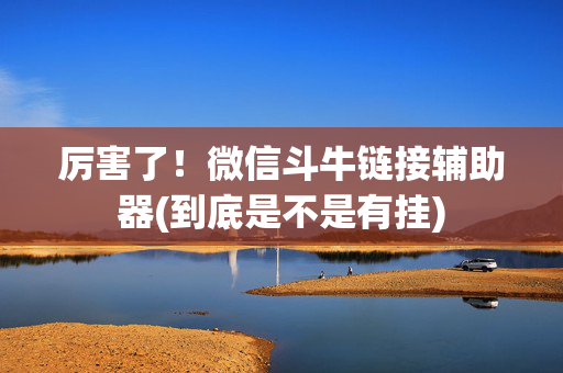 厉害了！微信斗牛链接辅助器(到底是不是有挂)