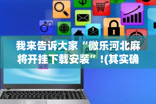 我来告诉大家“微乐河北麻将开挂下载安装”!(其实确实有挂)-抖音