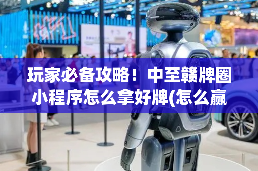 玩家必备攻略！中至赣牌圈小程序怎么拿好牌(怎么赢得多)