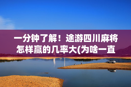 一分钟了解！途游四川麻将怎样赢的几率大(为啥一直输)