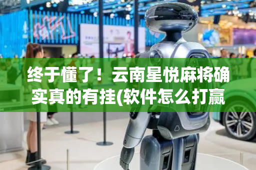 终于懂了！云南星悦麻将确实真的有挂(软件怎么打赢)