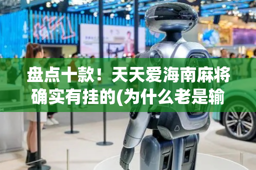 盘点十款！天天爱海南麻将确实有挂的(为什么老是输呢)