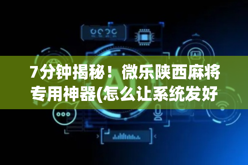 7分钟揭秘！微乐陕西麻将专用神器(怎么让系统发好牌)