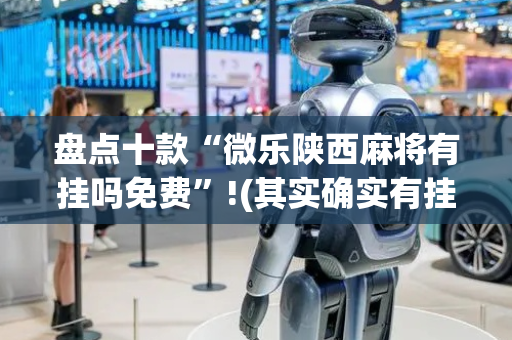盘点十款“微乐陕西麻将有挂吗免费”!(其实确实有挂)-抖音