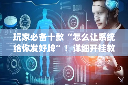 玩家必备十款“怎么让系统给你发好牌”！详细开挂教程（确实真的有挂)-抖音