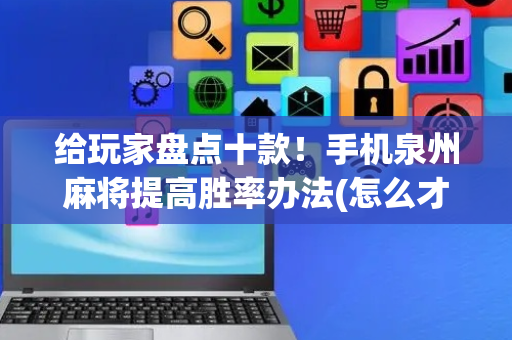 给玩家盘点十款！手机泉州麻将提高胜率办法(怎么才能起到好牌)