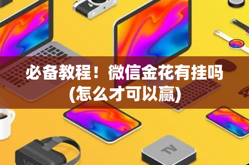 必备教程！微信金花有挂吗(怎么才可以赢)