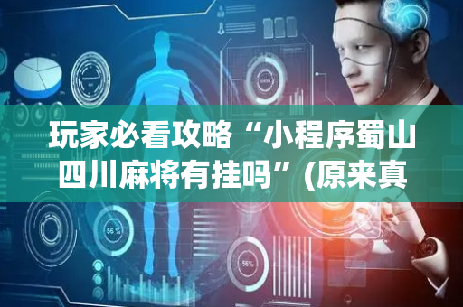 玩家必看攻略“小程序蜀山四川麻将有挂吗”(原来真的有挂)-抖音