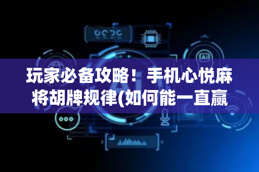 玩家必备攻略！手机心悦麻将胡牌规律(如何能一直赢)