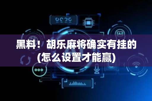 黑料！胡乐麻将确实有挂的(怎么设置才能赢)