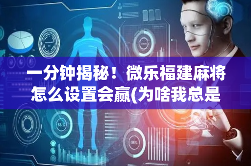 一分钟揭秘！微乐福建麻将怎么设置会赢(为啥我总是输)