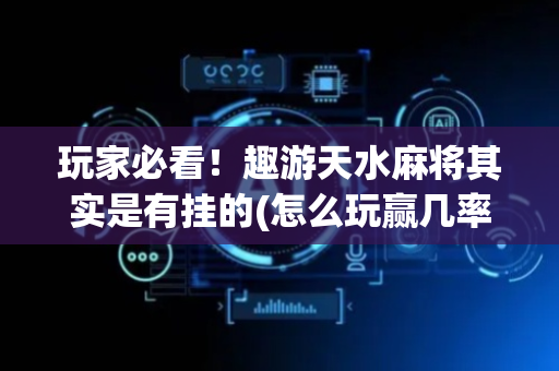 玩家必看！趣游天水麻将其实是有挂的(怎么玩赢几率大)