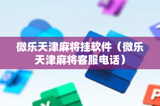 微乐天津麻将挂软件（微乐天津麻将客服电话）