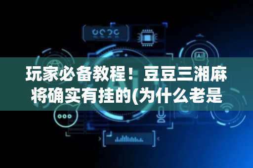 玩家必备教程！豆豆三湘麻将确实有挂的(为什么老是输)