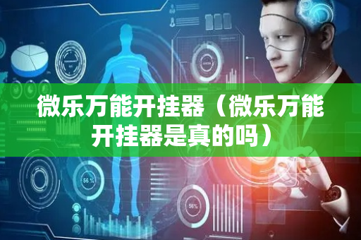 微乐万能开挂器（微乐万能开挂器是真的吗）