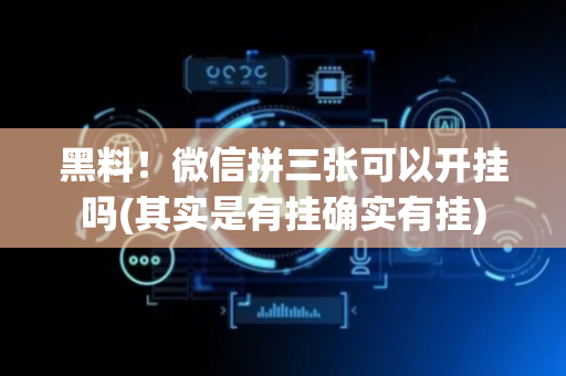黑料！微信拼三张可以开挂吗(其实是有挂确实有挂)