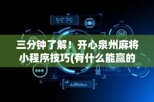 三分钟了解！开心泉州麻将小程序技巧(有什么能赢的方法)