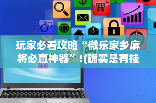 玩家必看攻略“微乐家乡麻将必赢神器”!(确实是有挂)-抖音