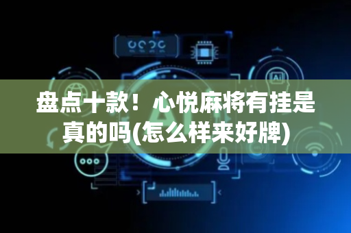 盘点十款！心悦麻将有挂是真的吗(怎么样来好牌)