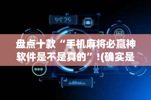 盘点十款“手机麻将必赢神软件是不是真的”!(确实是有挂)-抖音