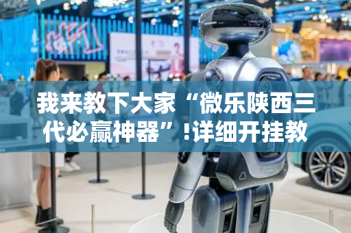 我来教下大家“微乐陕西三代必赢神器”!详细开挂教程-抖音