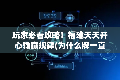 玩家必看攻略！福建天天开心输赢规律(为什么牌一直很差)