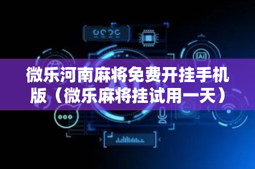 微乐河南麻将免费开挂手机版（微乐麻将挂试用一天）