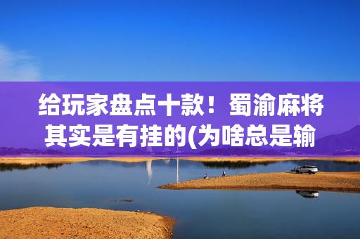给玩家盘点十款！蜀渝麻将其实是有挂的(为啥总是输)