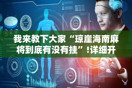我来教下大家“琼崖海南麻将到底有没有挂”!详细开挂教程-抖音