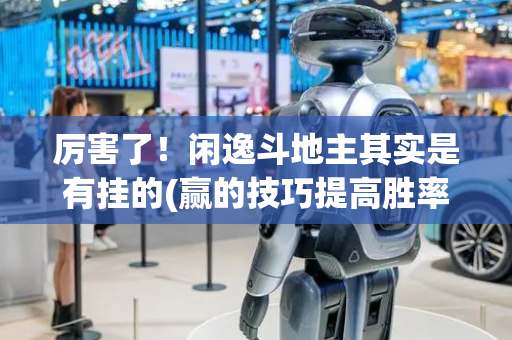 厉害了！闲逸斗地主其实是有挂的(赢的技巧提高胜率)