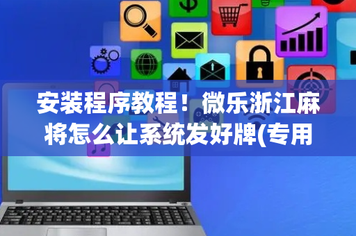 安装程序教程！微乐浙江麻将怎么让系统发好牌(专用神器下载)