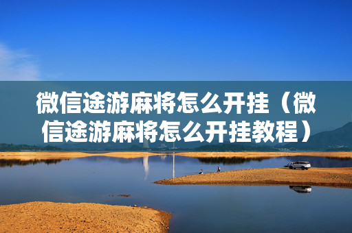 微信途游麻将怎么开挂（微信途游麻将怎么开挂教程）
