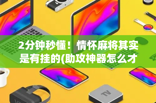2分钟秒懂！情怀麻将其实是有挂的(助攻神器怎么才会赢)