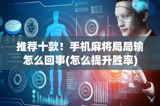 推荐十款！手机麻将局局输怎么回事(怎么提升胜率)