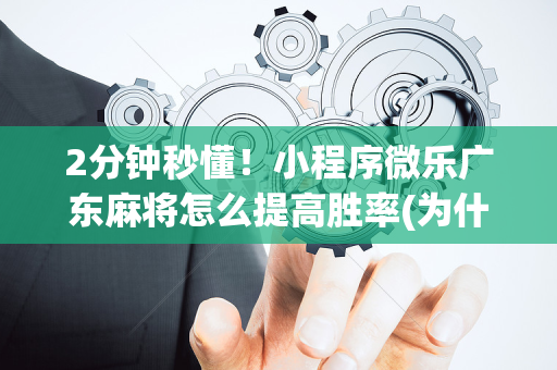 2分钟秒懂！小程序微乐广东麻将怎么提高胜率(为什么一直输)