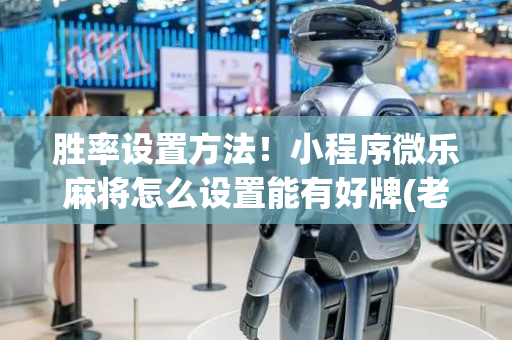 胜率设置方法！小程序微乐麻将怎么设置能有好牌(老是输怎么回事)