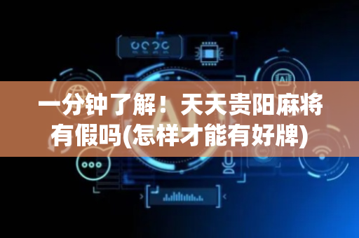 一分钟了解！天天贵阳麻将有假吗(怎样才能有好牌)