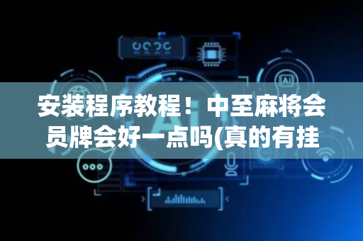 安装程序教程！中至麻将会员牌会好一点吗(真的有挂确实有挂)