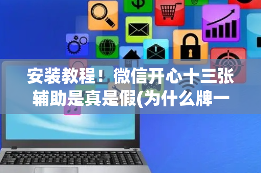 安装教程！微信开心十三张辅助是真是假(为什么牌一直很差)